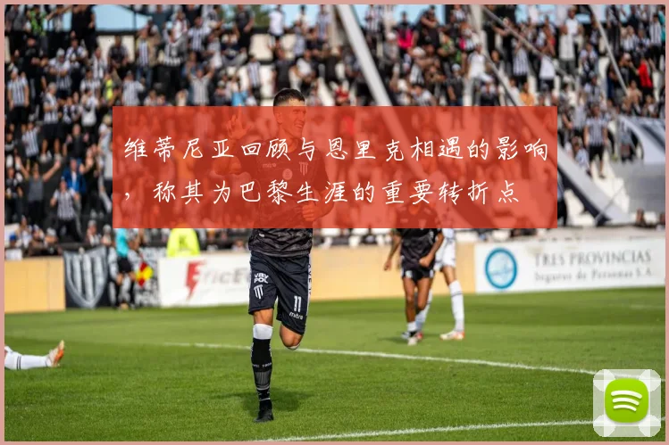 维蒂尼亚回顾与恩里克相遇的影响，称其为巴黎生涯的重要转折点