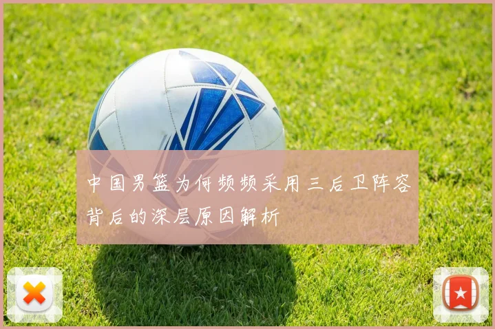 中国男篮为何频频采用三后卫阵容背后的深层原因解析