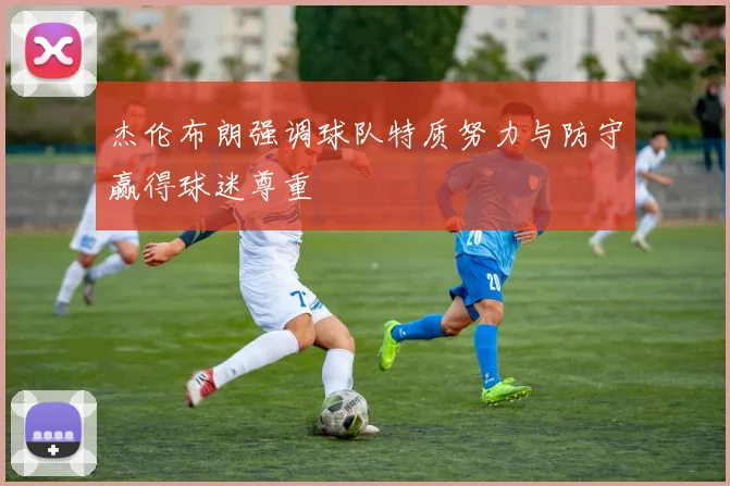 杰伦布朗强调球队特质努力与防守赢得球迷尊重