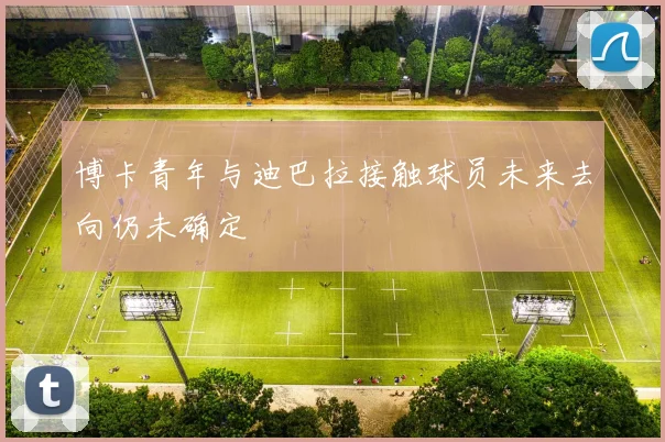 博卡青年与迪巴拉接触球员未来去向仍未确定