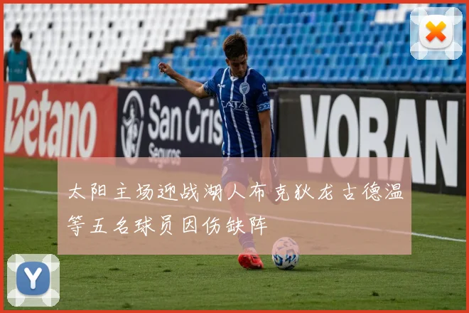 太阳主场迎战湖人布克狄龙古德温等五名球员因伤缺阵