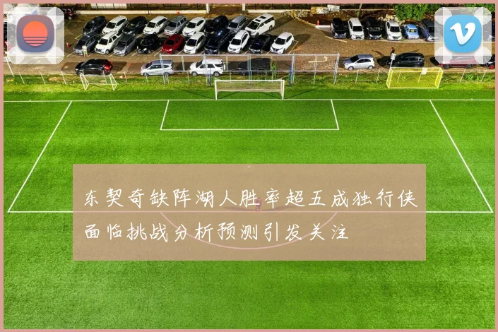 东契奇缺阵湖人胜率超五成独行侠面临挑战分析预测引发关注