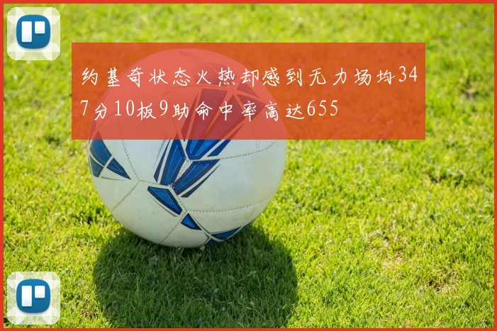 约基奇状态火热却感到无力场均347分10板9助命中率高达655