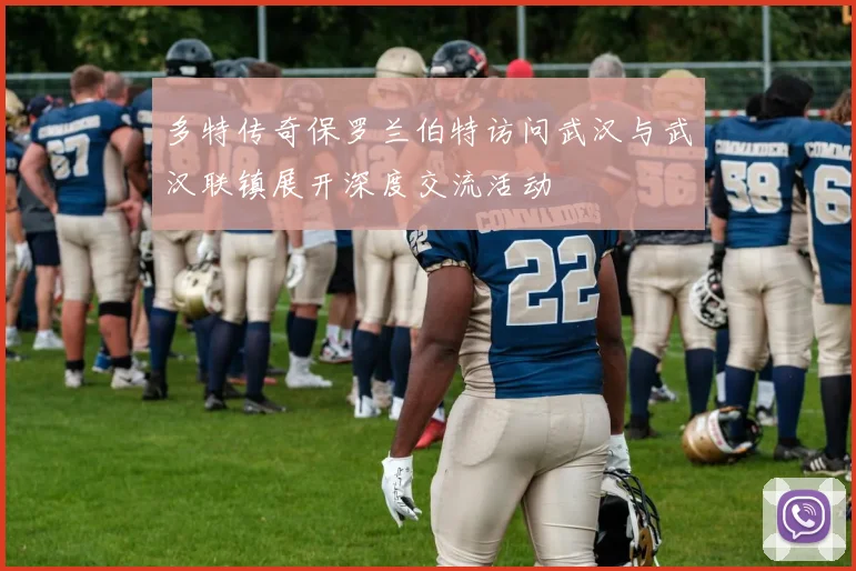 多特传奇保罗兰伯特访问武汉与武汉联镇展开深度交流活动