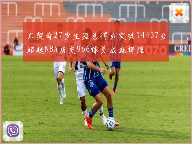 东契奇27岁生涯总得分突破14437分超越NBA历史966球员成就辉煌