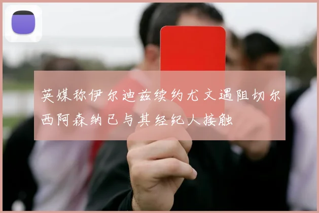 英媒称伊尔迪兹续约尤文遇阻切尔西阿森纳已与其经纪人接触