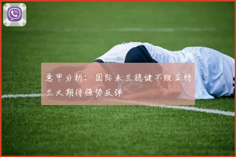 意甲分析：国际米兰稳健不败亚特兰大期待强势反弹