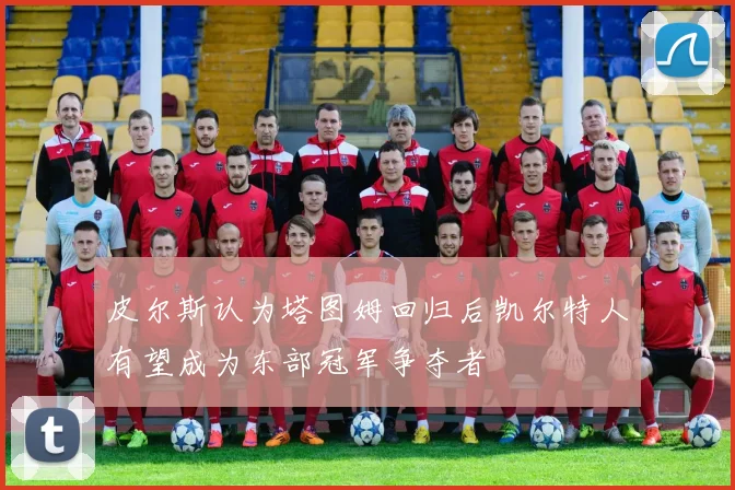 皮尔斯认为塔图姆回归后凯尔特人有望成为东部冠军争夺者