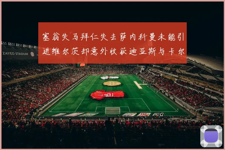 塞翁失马拜仁失去萨内科曼未能引进维尔茨却意外收获迪亚斯与卡尔的成长机会