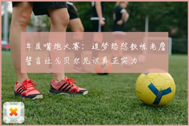 年度嘴炮大赛：追梦怒怼教练老詹誓言让戈贝尔见识真正实力