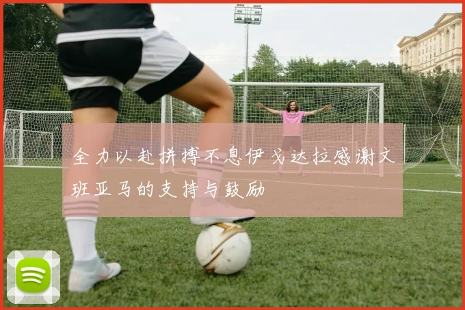 全力以赴拼搏不息伊戈达拉感谢文班亚马的支持与鼓励