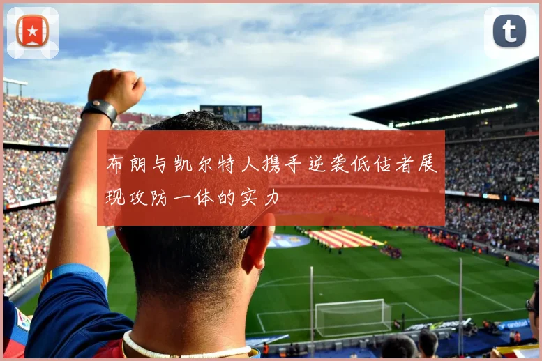 布朗与凯尔特人携手逆袭低估者展现攻防一体的实力